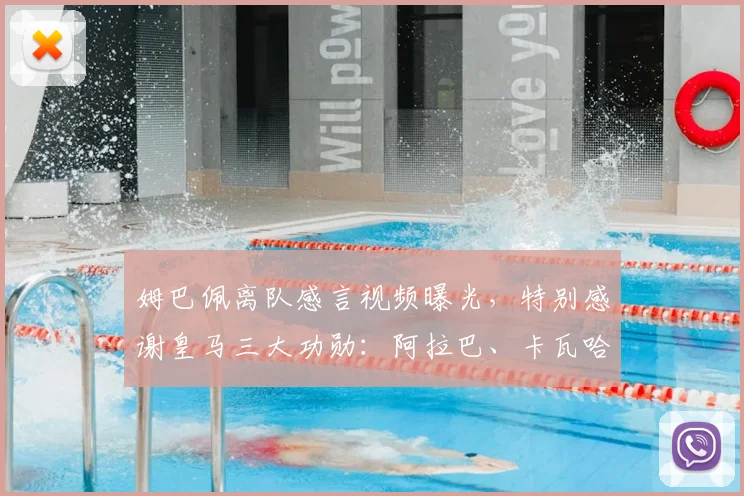 姆巴佩离队感言视频曝光，特别感谢皇马三大功勋：阿拉巴、卡瓦哈尔与阿韦洛亚