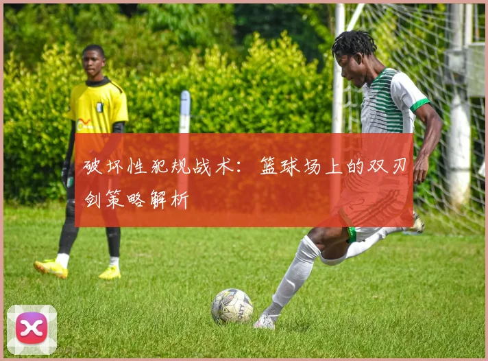 破坏性犯规战术：篮球场上的双刃剑策略解析