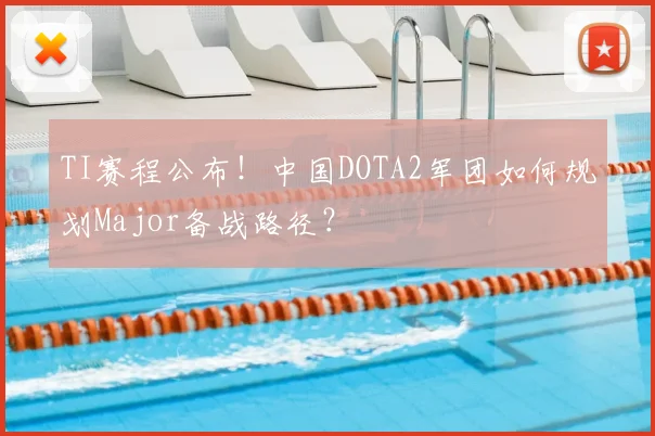 TI赛程公布！中国DOTA2军团如何规划Major备战路径？