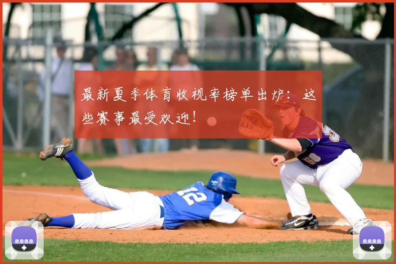 最新夏季体育收视率榜单出炉：这些赛事最受欢迎！
