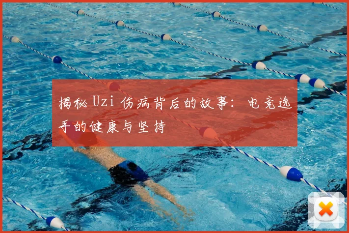 揭秘 Uzi 伤病背后的故事:电竞选手的健康与坚持