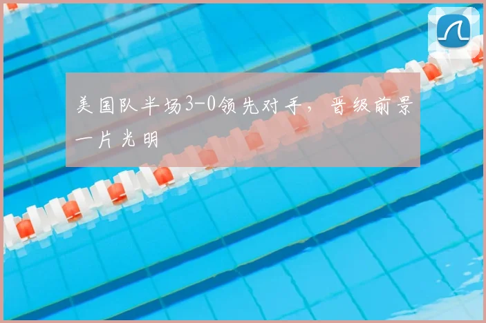 美国队半场3-0领先对手,晋级前景一片光明