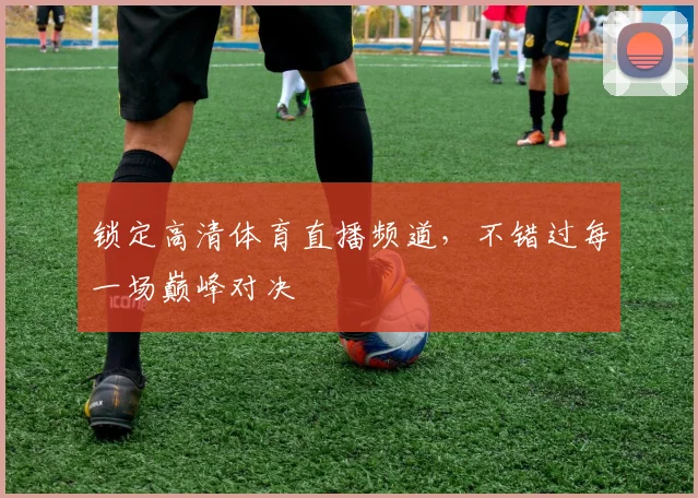 锁定高清体育直播频道,不错过每一场巅峰对决