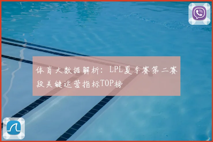 体育大数据解析：LPL夏季赛第二赛段关键运营指标TOP榜