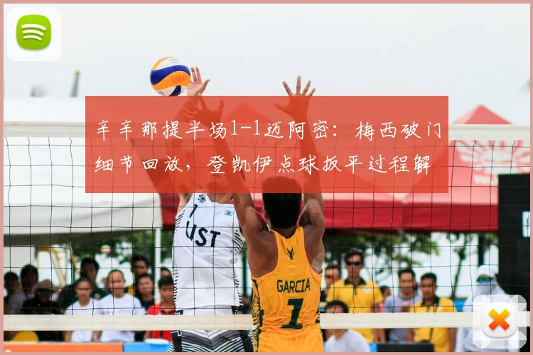 辛辛那提半场1-1迈阿密:梅西破门细节回放,登凯伊点球扳平过程解析