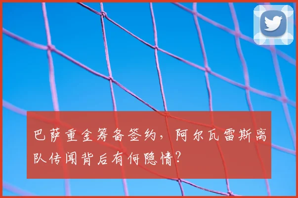 巴萨重金筹备签约，阿尔瓦雷斯离队传闻背后有何隐情？
