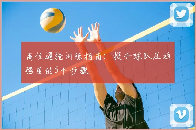 高位逼抢训练指南：提升球队压迫强度的5个步骤